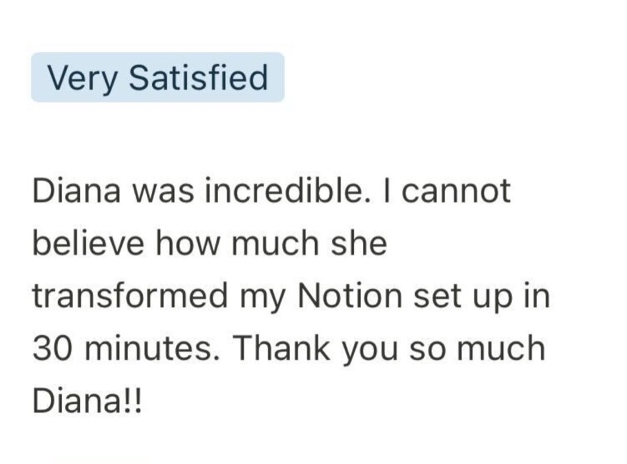 Client review marked Very Satisfied: Diana was incredible. I cannot believe how much she transformed my Notion set up in 30 minutes.
